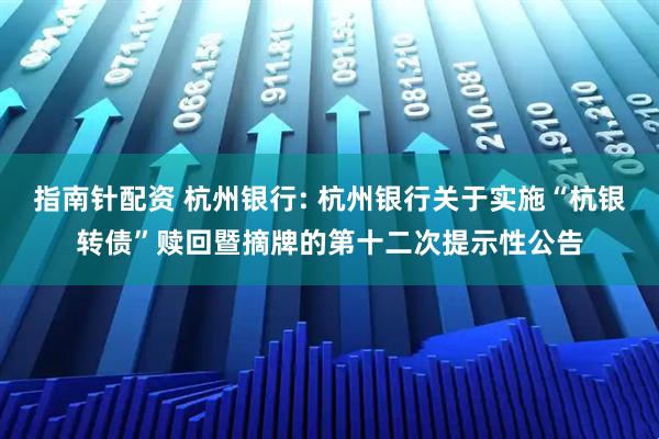 指南针配资 杭州银行: 杭州银行关于实施“杭银转债”赎回暨摘牌的第十二次提示性公告