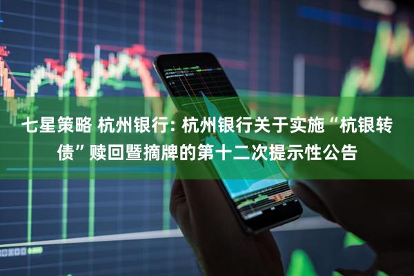 七星策略 杭州银行: 杭州银行关于实施“杭银转债”赎回暨摘牌的第十二次提示性公告