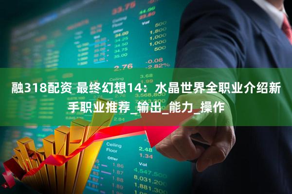 融318配资 最终幻想14：水晶世界全职业介绍新手职业推荐_输出_能力_操作