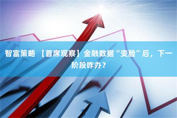 智富策略 【首席观察】金融数据“变脸”后，下一阶段咋办？