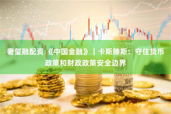 奢玺融配资 《中国金融》｜卡斯滕斯：守住货币政策和财政政策安全边界