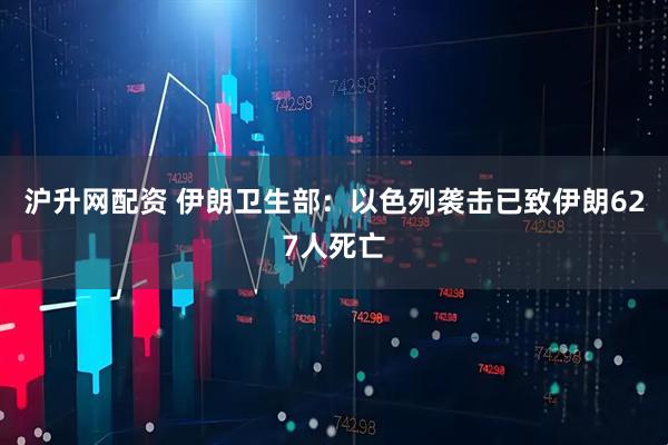 沪升网配资 伊朗卫生部：以色列袭击已致伊朗627人死亡