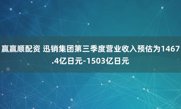 赢赢顺配资 迅销集团第三季度营业收入预估为1467.4亿日元-1503亿日元