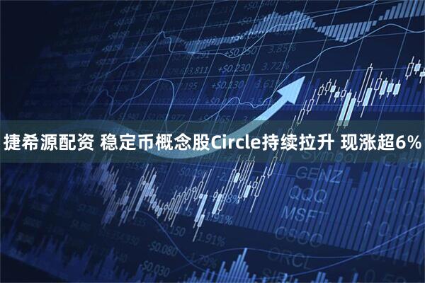 捷希源配资 稳定币概念股Circle持续拉升 现涨超6%