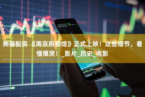 熊猫配资 《南京照相馆》正式上映！这些细节，看懂爆哭！_影片_历史_电影