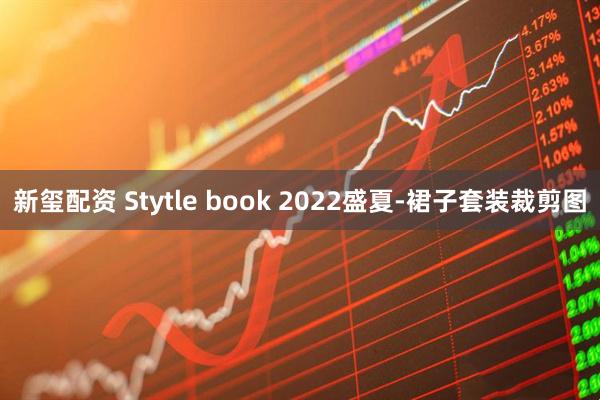 新玺配资 Stytle book 2022盛夏-裙子套装裁剪图