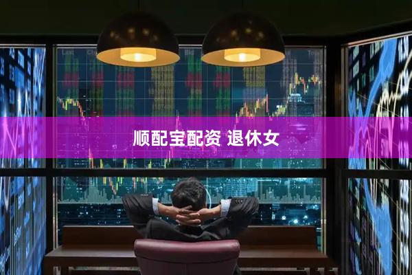 顺配宝配资 退休女