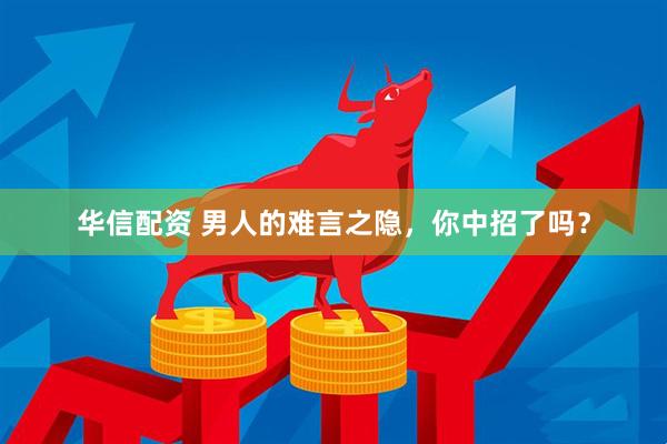 华信配资 男人的难言之隐，你中招了吗？
