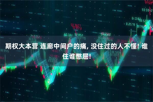期权大本营 连廊中间户的痛, 没住过的人不懂! 谁住谁憋屈!