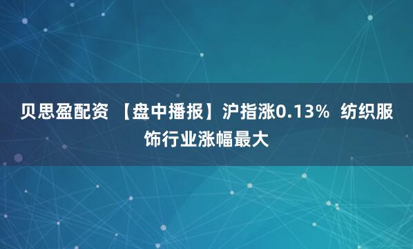 贝思盈配资 【盘中播报】沪指涨0.13%  纺织服饰行业涨幅最大