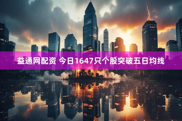 益通网配资 今日1647只个股突破五日均线