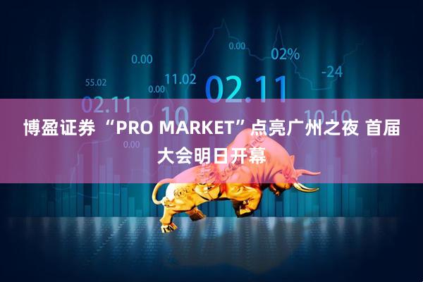 博盈证券 “PRO MARKET”点亮广州之夜 首届大会明日开幕